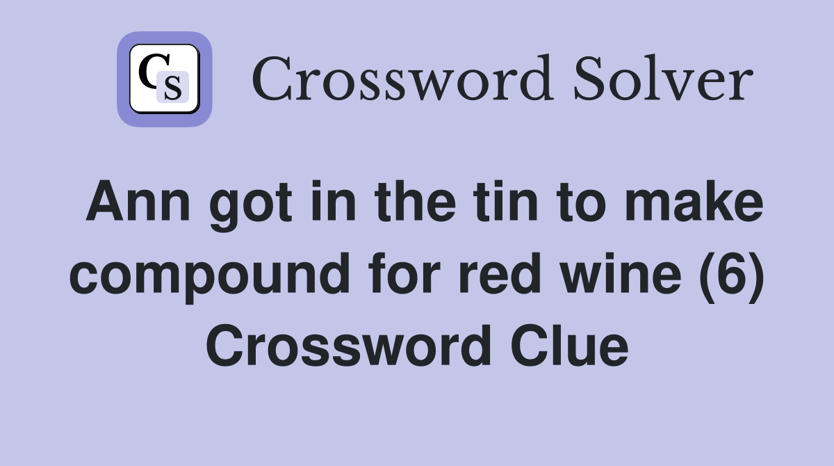 Ann got in the tin to make compound for red wine (6) Crossword Clue